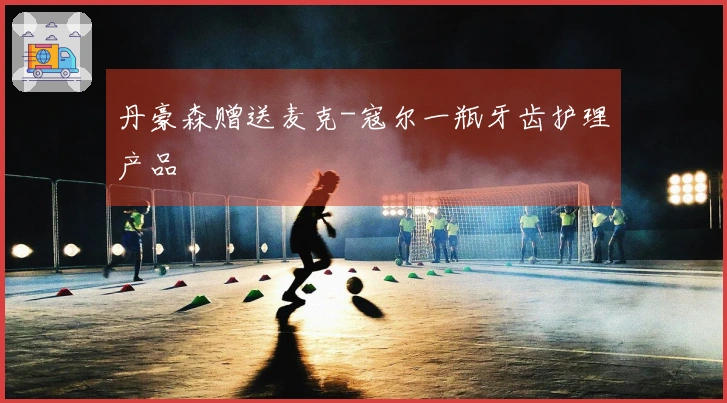 丹豪森赠送麦克-寇尔一瓶牙齿护理产品