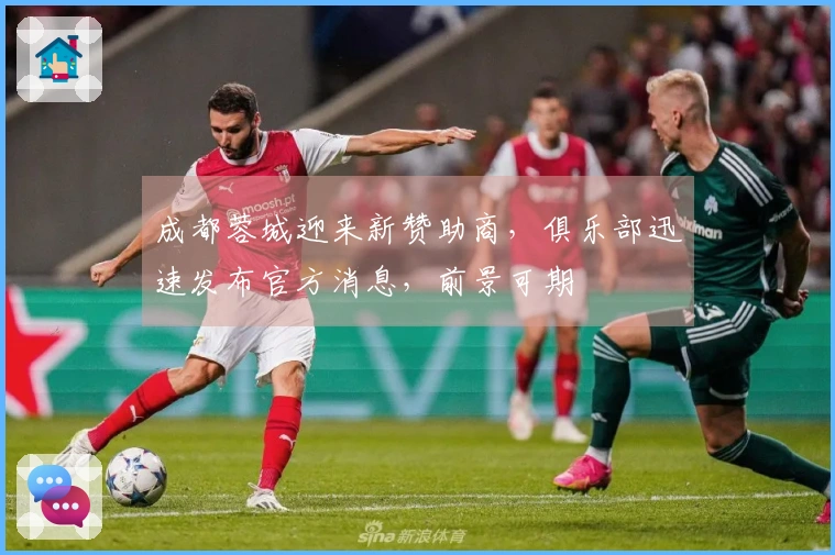 成都蓉城迎来新赞助商，俱乐部迅速发布官方消息，前景可期