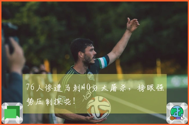 76人惨遭马刺40分大屠杀，榜眼强势压制探花！