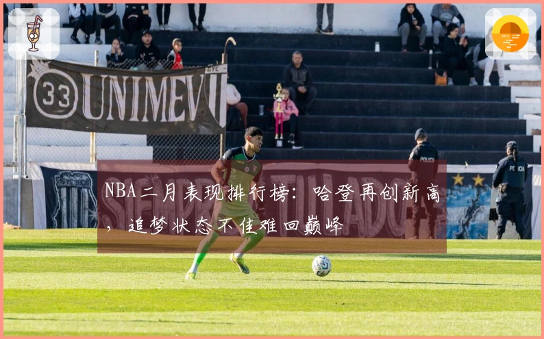 NBA二月表现排行榜：哈登再创新高，追梦状态不佳难回巅峰