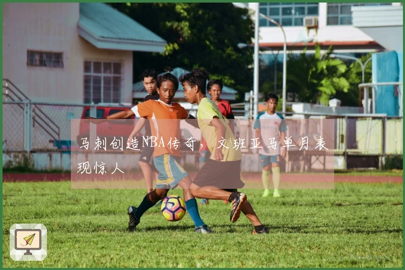 马刺创造NBA传奇，文班亚马单月表现惊人