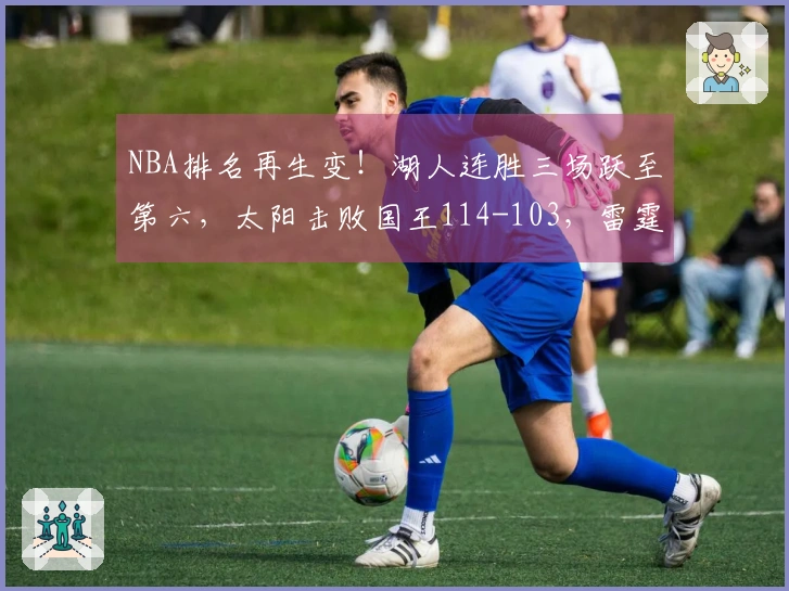 NBA排名再生变！湖人连胜三场跃至第六，太阳击败国王114-103，雷霆继续领航。