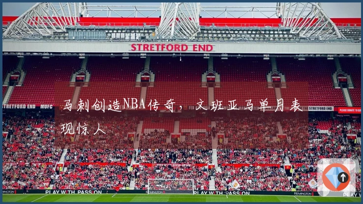 马刺创造NBA传奇，文班亚马单月表现惊人