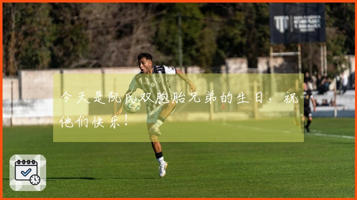 今天是阮氏双胞胎兄弟的生日,祝他们快乐!