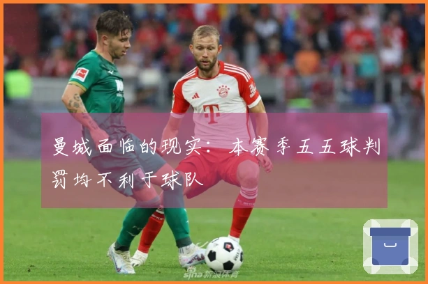 曼城面临的现实：本赛季五五球判罚均不利于球队