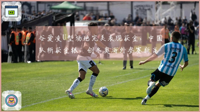 谷爱凌U型场地完美表现获金，中国队斩获金银，创冬奥海外参赛新高！