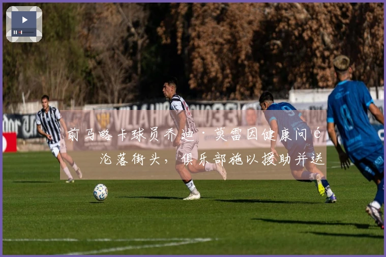 前马略卡球员乔迪·莫雷因健康问题沦落街头，俱乐部施以援助并送往医院