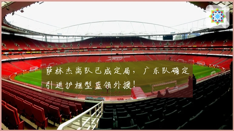 萨林杰离队已成定局，广东队确定引进护框型蓝领外援！