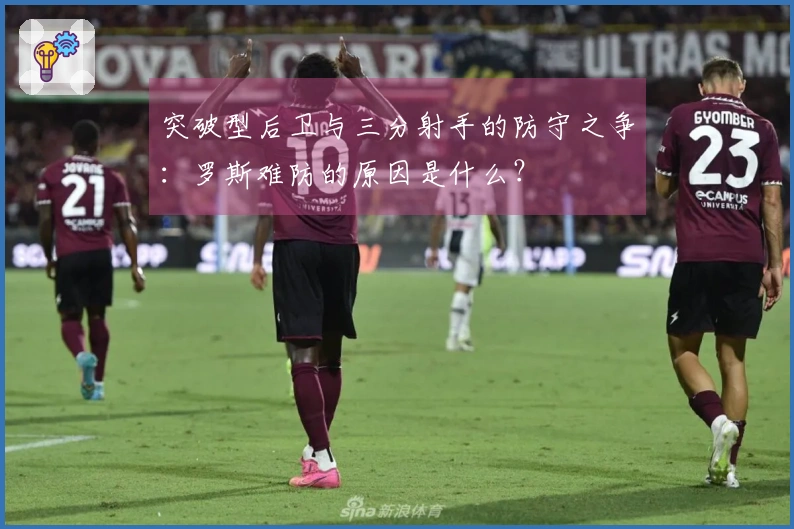 突破型后卫与三分射手的防守之争：罗斯难防的原因是什么？