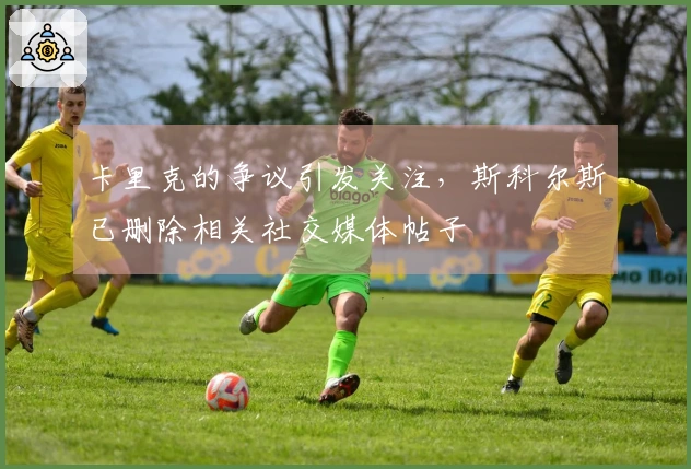 卡里克的争议引发关注，斯科尔斯已删除相关社交媒体帖子