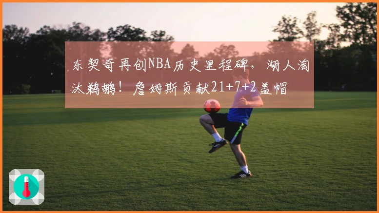东契奇再创NBA历史里程碑，湖人淘汰鹈鹕！詹姆斯贡献21+7+2盖帽