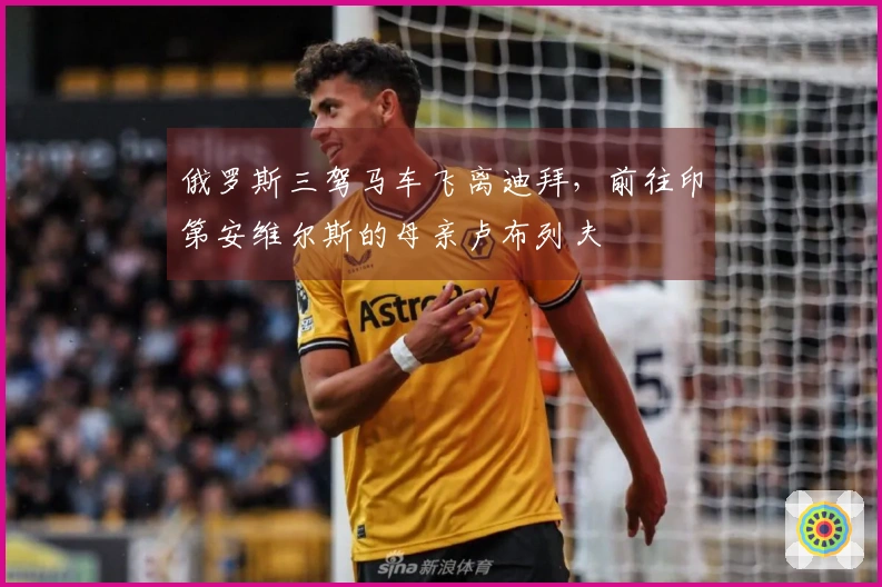 俄罗斯三驾马车飞离迪拜，前往印第安维尔斯的母亲卢布列夫