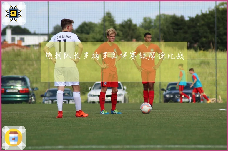 热刺队长罗梅罗因停赛缺席德比战