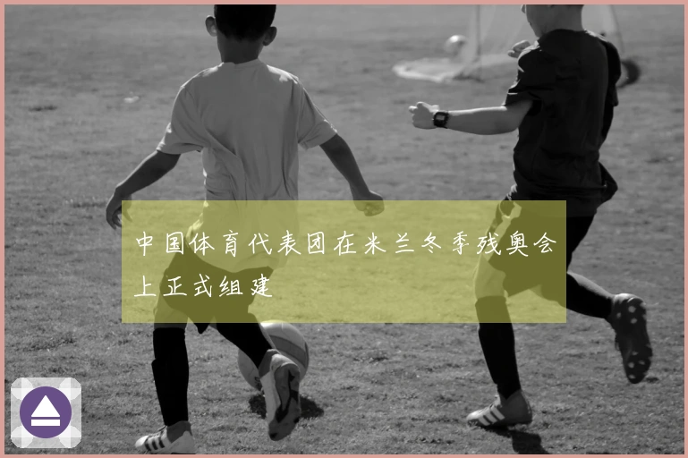 中国体育代表团在米兰冬季残奥会上正式组建