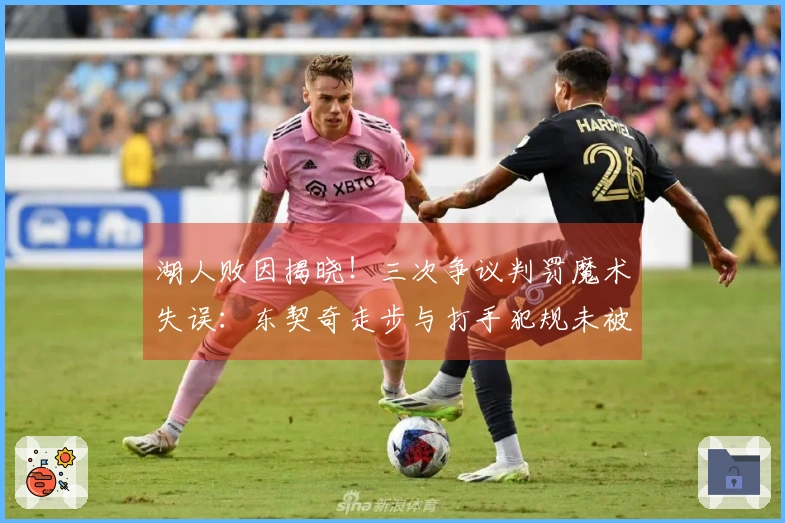 湖人败因揭晓！三次争议判罚魔术失误：东契奇走步与打手犯规未被吹罚