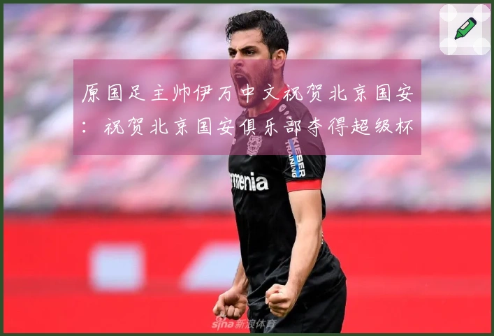 原国足主帅伊万中文祝贺北京国安：祝贺北京国安俱乐部夺得超级杯！