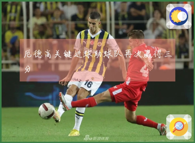 厄德高关键进球助球队再次赢得三分